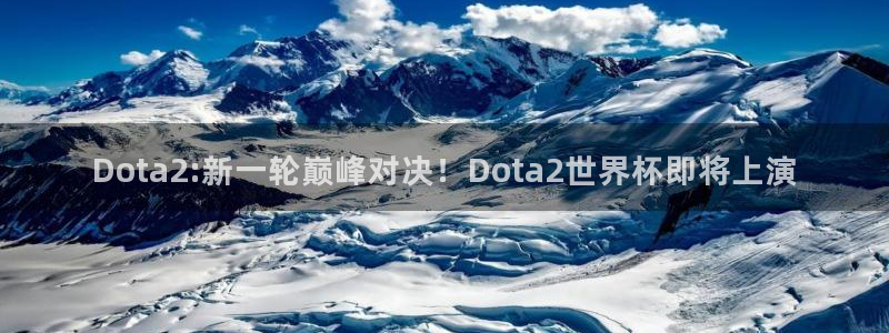 世界杯欧洲区赛程：Dota2:新一轮巅峰对决！Dota2世界杯即将上演