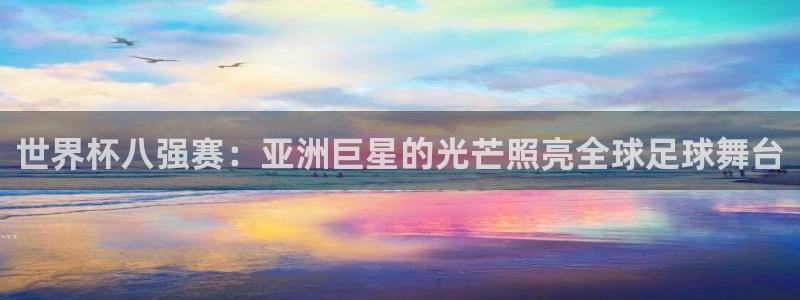 2026世界杯直播：世界杯八强赛：亚洲巨星的光芒照亮全球足球舞台