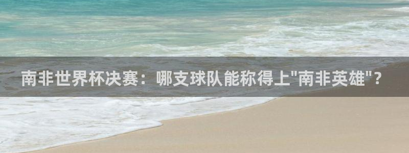 欧联杯直播：南非世界杯决赛：哪支球队能称得上\